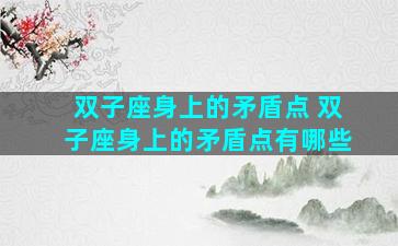 双子座身上的矛盾点 双子座身上的矛盾点有哪些